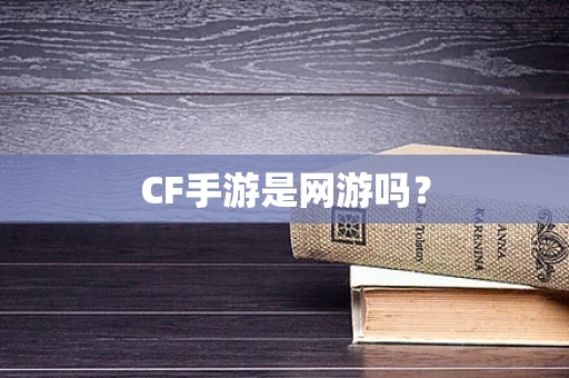 CF手游是网游吗？