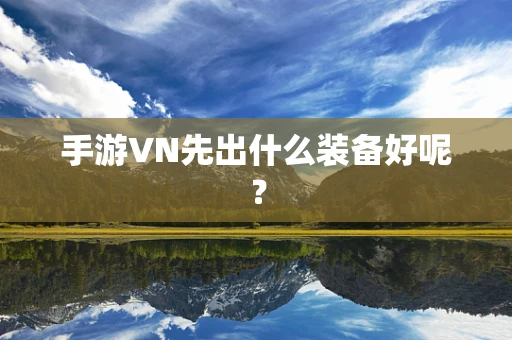 手游VN先出什么装备好呢？