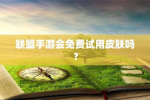 联盟手游会免费试用皮肤吗？