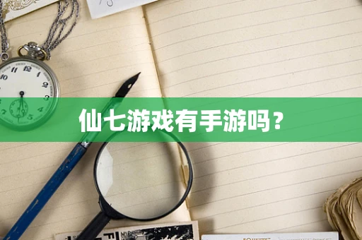仙七游戏有手游吗？