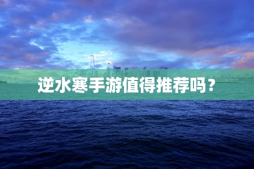 逆水寒手游值得推荐吗？