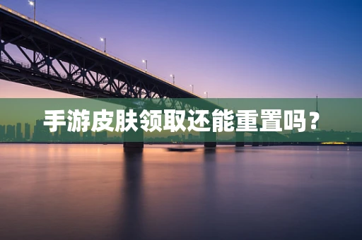 手游皮肤领取还能重置吗？