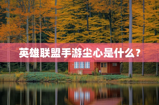 英雄联盟手游尘心是什么？