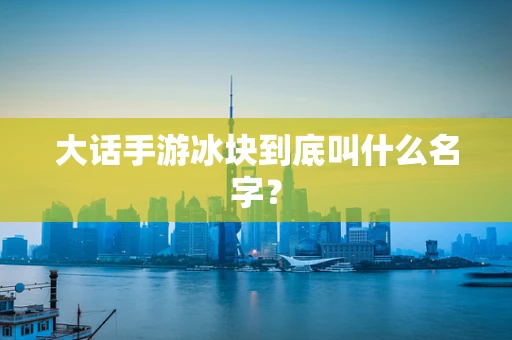大话手游冰块到底叫什么名字？