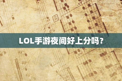 LOL手游夜间好上分吗？