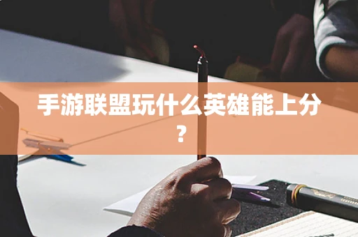 手游联盟玩什么英雄能上分？