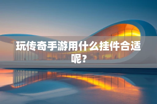 玩传奇手游用什么挂件合适呢？