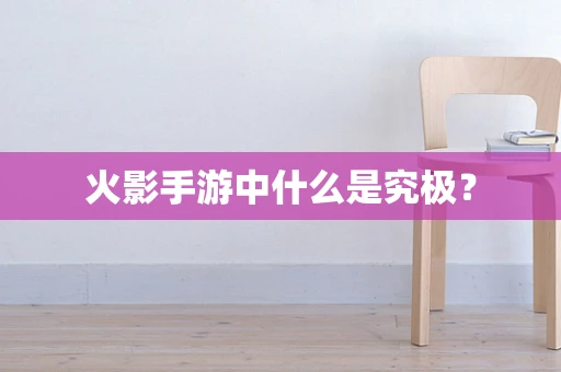 火影手游中什么是究极？
