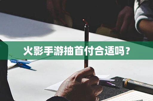 火影手游抽首付合适吗？