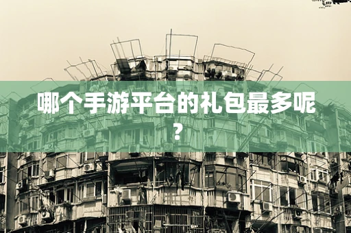 哪个手游平台的礼包最多呢？