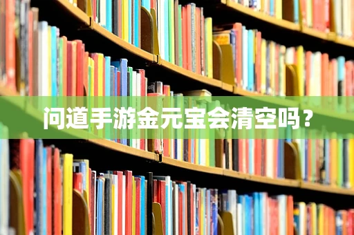 问道手游金元宝会清空吗？