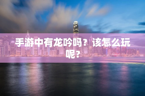 手游中有龙吟吗？该怎么玩呢？