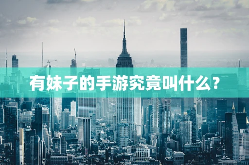 有妹子的手游究竟叫什么？