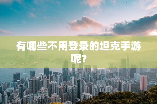 有哪些不用登录的坦克手游呢？