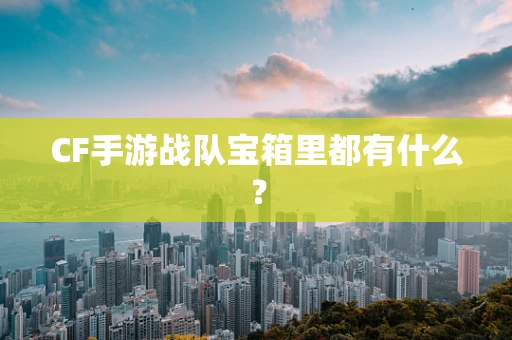 CF手游战队宝箱里都有什么？