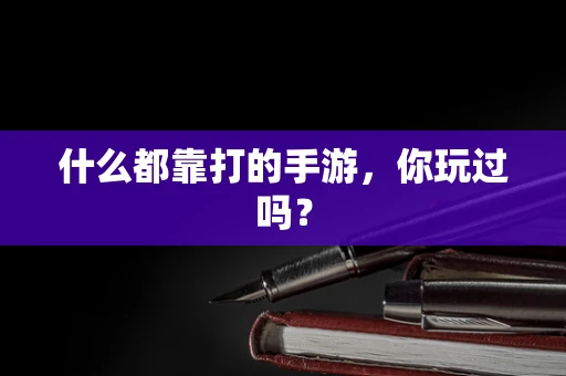 什么都靠打的手游，你玩过吗？