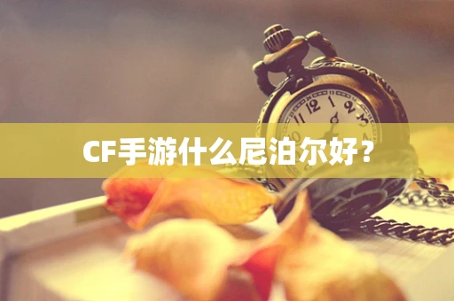 CF手游什么尼泊尔好？