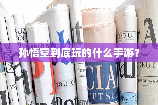 孙悟空到底玩的什么手游？