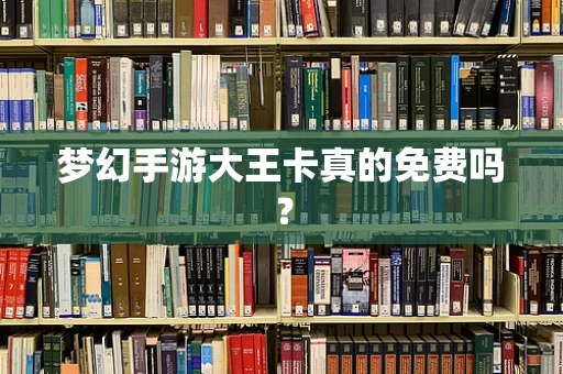 梦幻手游大王卡真的免费吗？