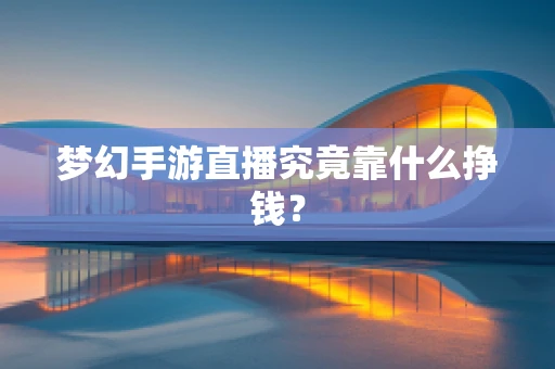 梦幻手游直播究竟靠什么挣钱？