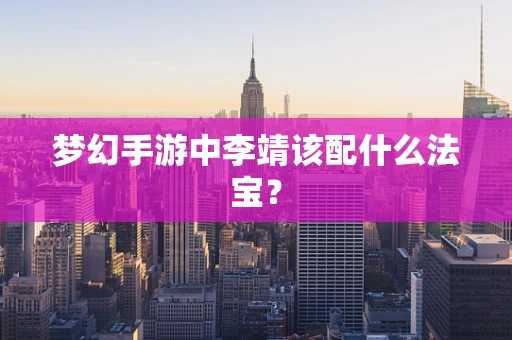 梦幻手游中李靖该配什么法宝？
