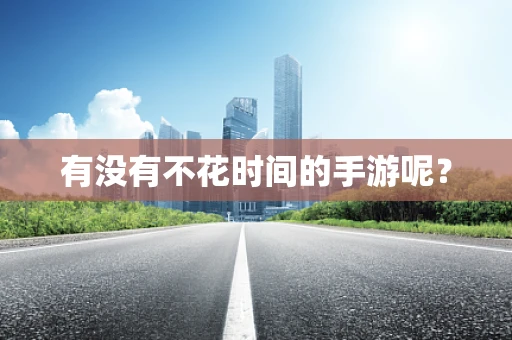 有没有不花时间的手游呢？