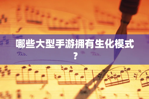 哪些大型手游拥有生化模式？
