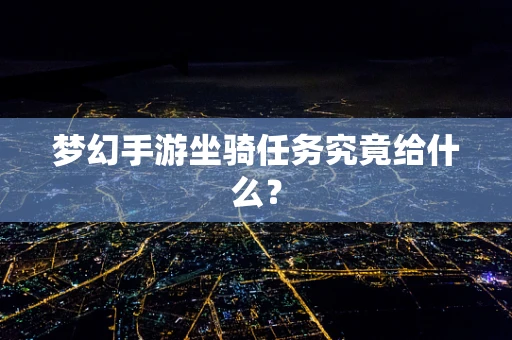 梦幻手游坐骑任务究竟给什么？