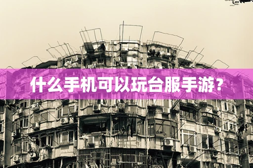 什么手机可以玩台服手游？