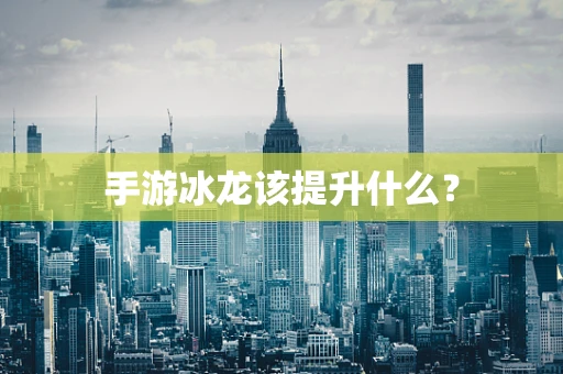 手游冰龙该提升什么？