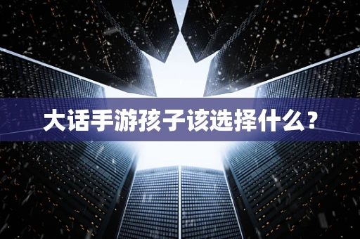 大话手游孩子该选择什么？