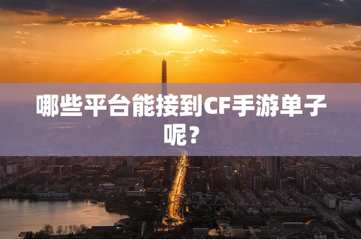 哪些平台能接到CF手游单子呢？