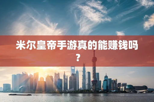米尔皇帝手游真的能赚钱吗？