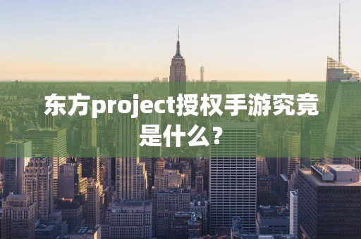 东方project授权手游究竟是什么？