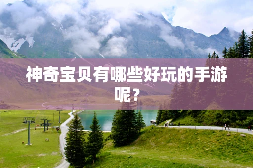 神奇宝贝有哪些好玩的手游呢？