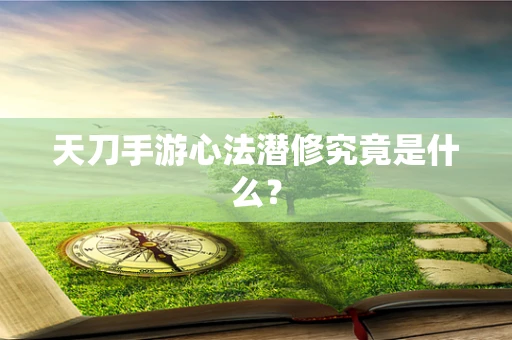 天刀手游心法潜修究竟是什么？