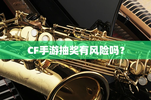 CF手游抽奖有风险吗？
