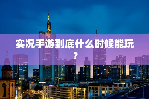 实况手游到底什么时候能玩？