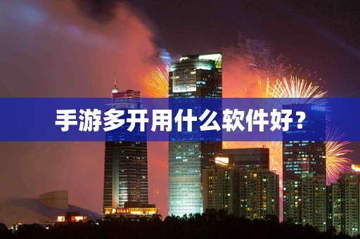 手游多开用什么软件好？