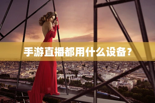 手游直播都用什么设备？