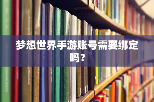 梦想世界手游账号需要绑定吗？