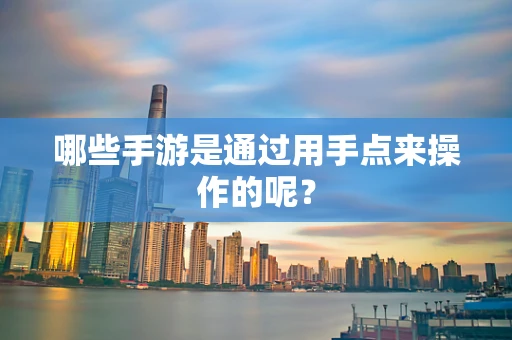 哪些手游是通过用手点来操作的呢？