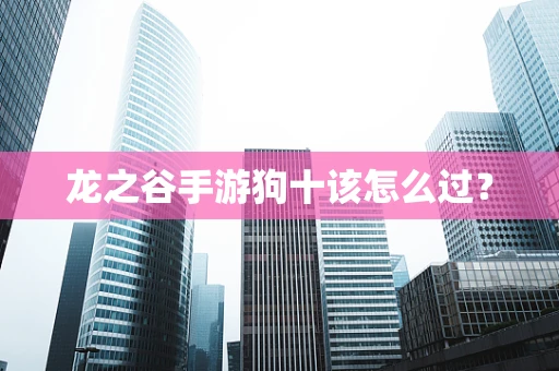 龙之谷手游狗十该怎么过？