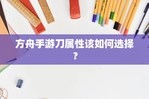 方舟手游刀属性该如何选择？