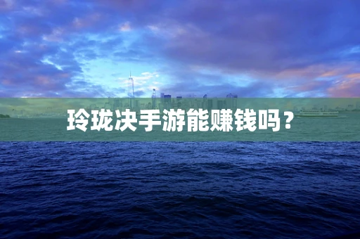 玲珑决手游能赚钱吗？