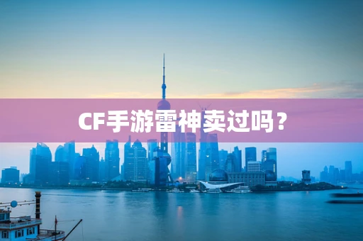 CF手游雷神卖过吗？