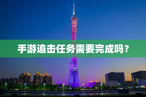 手游追击任务需要完成吗？
