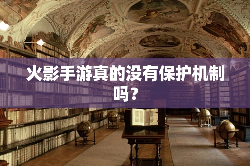 火影手游真的没有保护机制吗？