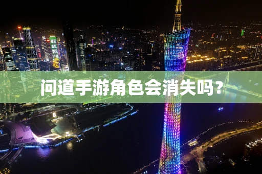 问道手游角色会消失吗？