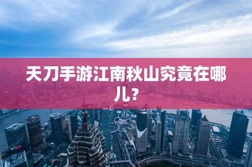 天刀手游江南秋山究竟在哪儿？